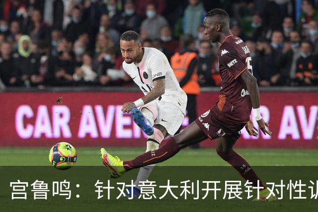 宫鲁鸣：针对意大利开展针对性训练，今场表现优异