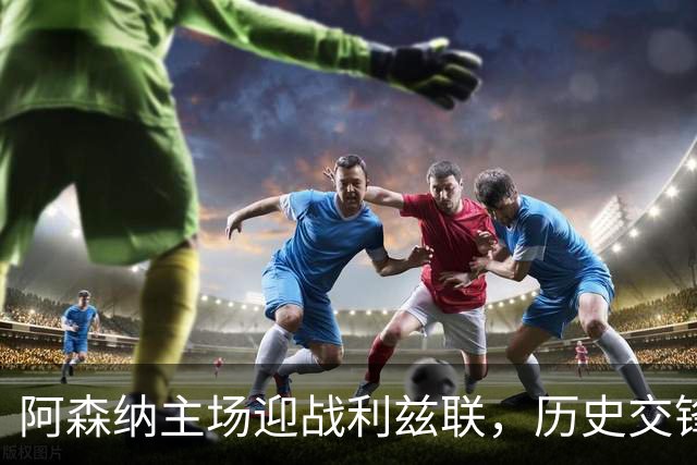 阿森纳主场迎战利兹联，历史交锋占优