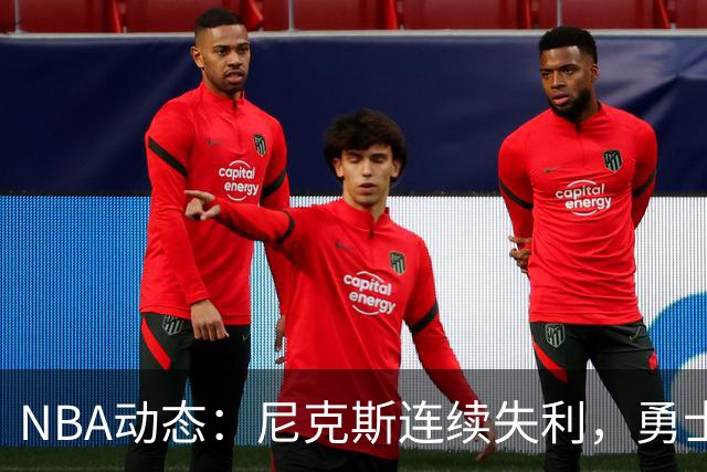 NBA动态：尼克斯连续失利，勇士阵容遭遇挫折，快船队决策果断